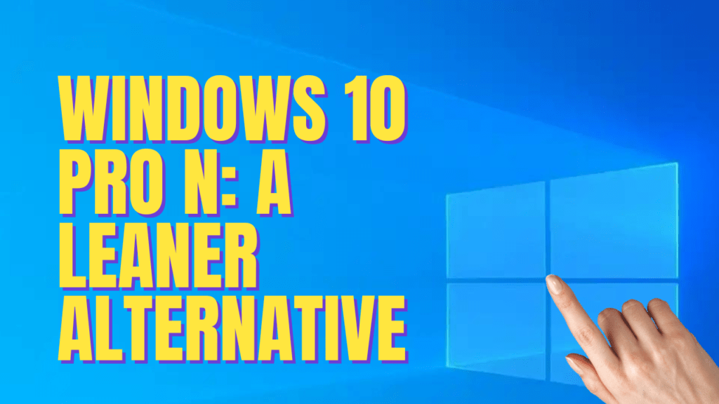 Windows 10 Pro N: A Leaner Alternative